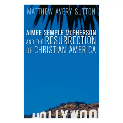 "Aimee Semple McPherson and the Resurrection of Christian America" - "" ("Sutton Matthew Avery")