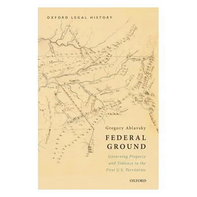 "Federal Ground: Governing Property and Violence in the First U.S. Territories" - "" ("Ablavsky 