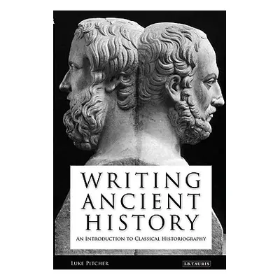 "Writing Ancient History: An Introduction to Classical Historiography" - "" ("Pitcher Luke")