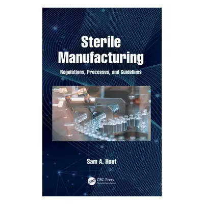 "Sterile Manufacturing: Regulations, Processes, and Guidelines" - "" ("Hout Sam A.")