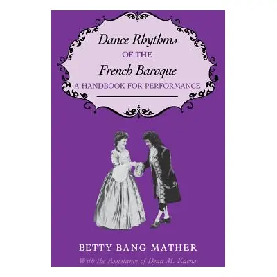 "Dance Rhythms of the French Baroque: A Handbook for Performance" - "" ("Mather Betty Bang")