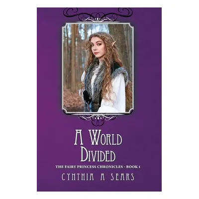 "A World Divided: The Fairy Princess Chronicles - Book 1" - "" ("Sears Cynthia A.")