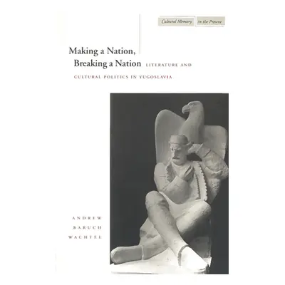 "Making a Nation, Breaking a Nation: Literature and Cultural Politics in Yugoslavia" - "" ("Wach