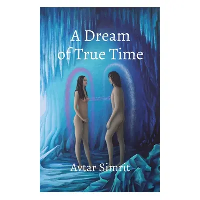 "A Dream of True Time: True Time Trilogy Volume One" - "" ("Simrit Avtar")