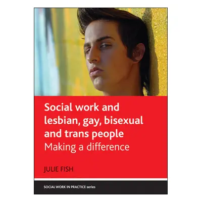 "Social Work and Lesbian, Gay, Bisexual and Trans People: Making a Difference" - "" ("Fish Julie