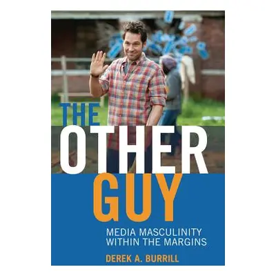 "The Other Guy; Media Masculinity Within the Margins" - "" ("Burrill Derek A.")