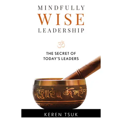 "Mindfully Wise Leadership: The Secret of Today's Leaders" - "" ("Tsuk Keren")