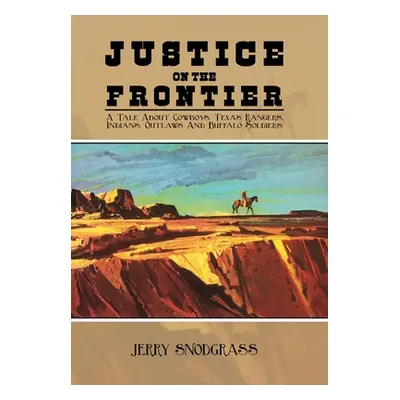 "Justice on the Frontier: A Tale About Cowboys, Texas Rangers, Indians, Outlaws and Buffalo Sold