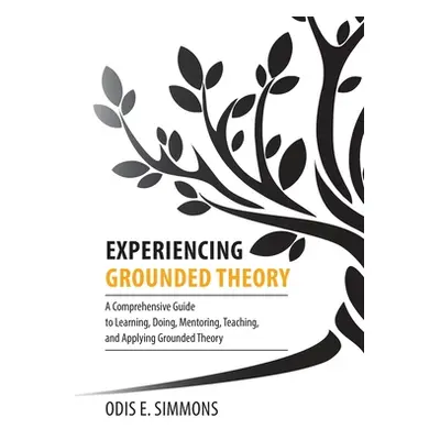 "Experiencing Grounded Theory: A Comprehensive Guide to Learning, Doing, Mentoring, Teaching, an