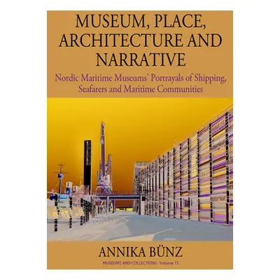 "Museum, Place, Architecture and Narrative: Nordic Maritime Museums' Portrayals of Shipping, Sea