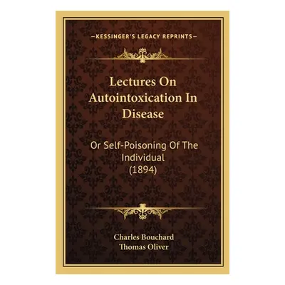 "Lectures on Autointoxication in Disease: Or Self-Poisoning of the Individual (1894)" - "" ("Bou