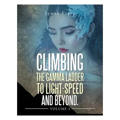 "Climbing the Gamma Ladder to Light-Speed and Beyond Volume 3" - "" ("Essig James")