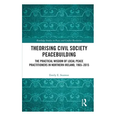 "Theorising Civil Society Peacebuilding: The Practical Wisdom of Local Peace Practitioners in No