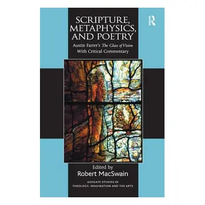 "Scripture, Metaphysics, and Poetry: Austin Farrer's the Glass of Vision with Critical Commentar