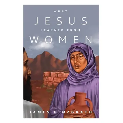 "What Jesus Learned from Women" - "" ("McGrath James F.")