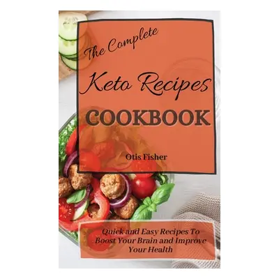 "The Complete Keto Recipes Cookbook: Quick and Easy Recipes To Boost Your Brain and Improve Your