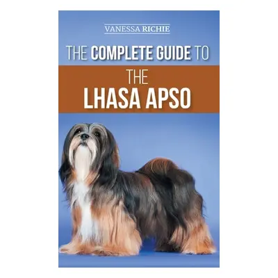 "The Complete Guide to the Lhasa Apso: Finding, Raising, Training, Feeding, Exercising, Socializ