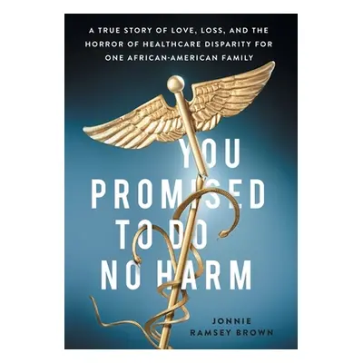 "You Promised to Do No Harm: A True Story of Love, Loss, and the Horror of Healthcare Disparity 