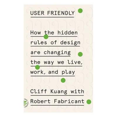 "User Friendly: How the Hidden Rules of Design Are Changing the Way We Live, Work, and Play" - "