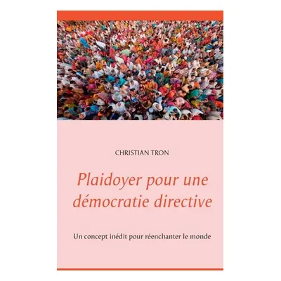 "Plaidoyer pour une dmocratie directive: Un concept indit pour renchanter le monde" - "" ("Tron 