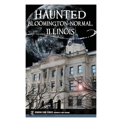 "Haunted Bloomington-Normal, Illinois" - "" ("Senger Deborah Carr")