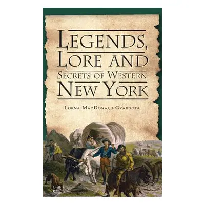 "Legends, Lore and Secrets of Western New York" - "" ("Czarnota Lorna MacDonald")