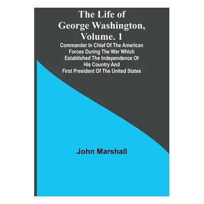 "The Life of George Washington, Volume. 1: Commander in Chief of the American Forces During the 