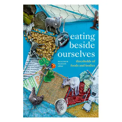 "Eating beside Ourselves: Thresholds of Foods and Bodies" - "" ("Paxson Heather")