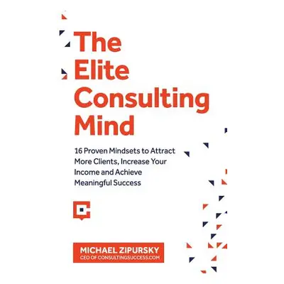 "The Elite Consulting Mind: 16 Proven Mindsets to Attract More Clients, Increase Your Income, an