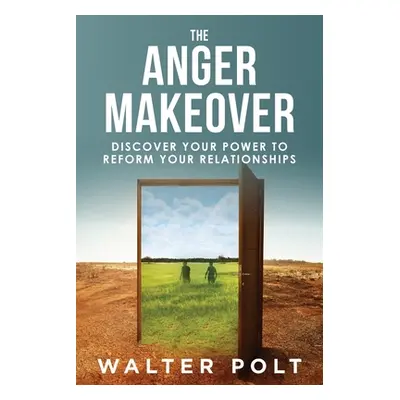 "The Anger Makeover: Discover Your Power to Reform Your Relationships" - "" ("Polt Walter J.")