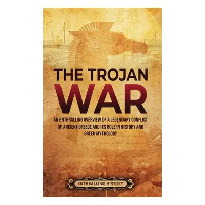 "The Trojan War: An Enthralling Overview of a Legendary Conflict of Ancient Greece and Its Role 