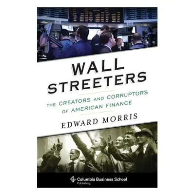 "Wall Streeters: The Creators and Corruptors of American Finance" - "" ("Morris Edward")