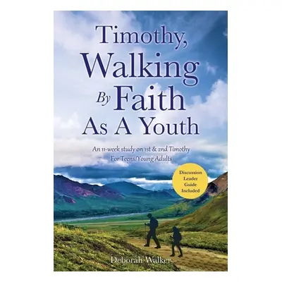 "Timothy, Walking By Faith As A Youth: An 11-week study on 1st & 2nd Timothy For Teens/Young Adu