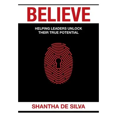 "Believe: Helping Leaders Unlock Their True Potential" - "" ("de Silva Shantha")