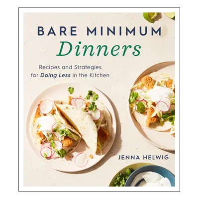 "Bare Minimum Dinners: Recipes and Strategies for Doing Less in the Kitchen" - "" ("Helwig Jenna