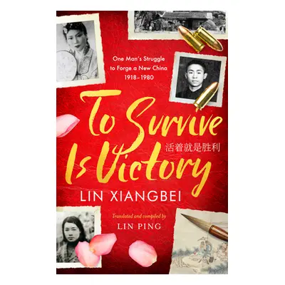 "To Survive Is Victory: One Man's Struggle to Forge a New China 1918-1980" - "" ("Xiangbei Lin")