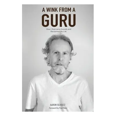 "A Wink from a Guru: How I overcame Anxiety and reclaimed my life" - "" ("Schultz Aaron T.")