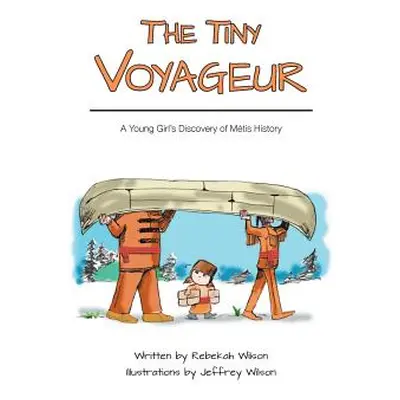 "The Tiny Voyageur: A Young Girl's Discovery of Mtis History" - "" ("Wilson Rebekah")