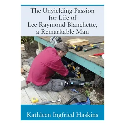 "The Unyielding Passion for Life of Lee Raymond Blanchette, a Remarkable Man" - "" ("Haskins Kat