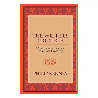 "The Writer's Crucible: Meditations on Emotion, Being, and Creativity" - "" ("Kenney Philip")