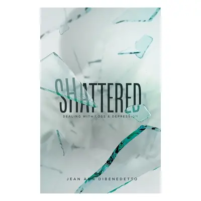 "Shattered: Dealing with Loss & Depression" - "" ("Dibenedetto Jean Ann")