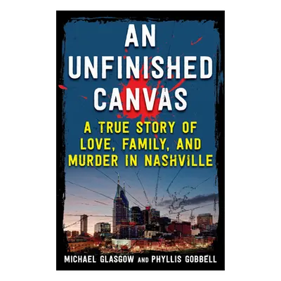 "An Unfinished Canvas: A True Story of Love, Family, and Murder in Nashville" - "" ("Gobbell Phy