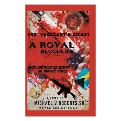 "The President's Secret a Royal Bloodline: Who Should Be King? an Untold Story" - "" ("Roberts M