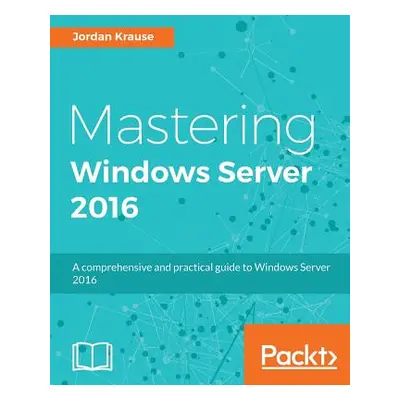 "Mastering Windows Server 2016: A comprehensive and practical guide to Windows Server 2016" - ""