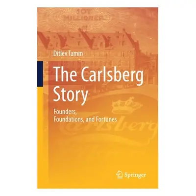 "The Carlsberg Story: Founders, Foundations, and Fortunes" - "" ("Tamm Ditlev")