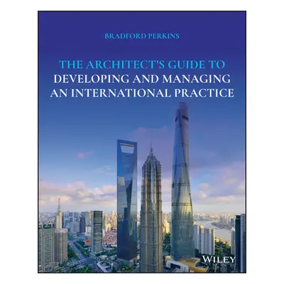 "The Architect's Guide to Developing and Managing an International Practice" - "" ("Perkins Brad