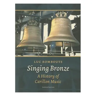 "Singing Bronze: A History of Carillon Music" - "" ("Rombouts Luc")