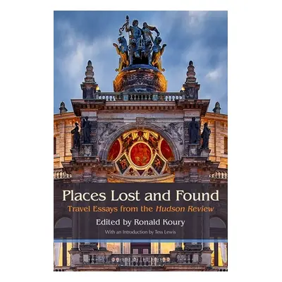 "Places Lost and Found: Travel Essays from the Hudson Review" - "" ("Koury Ronald")