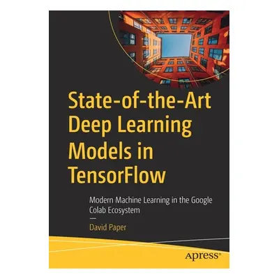 "State-Of-The-Art Deep Learning Models in Tensorflow: Modern Machine Learning in the Google Cola