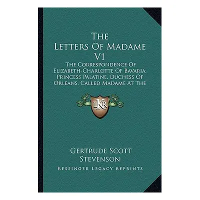 "The Letters of Madame V1: The Correspondence of Elizabeth-Charlotte of Bavaria, Princess Palati